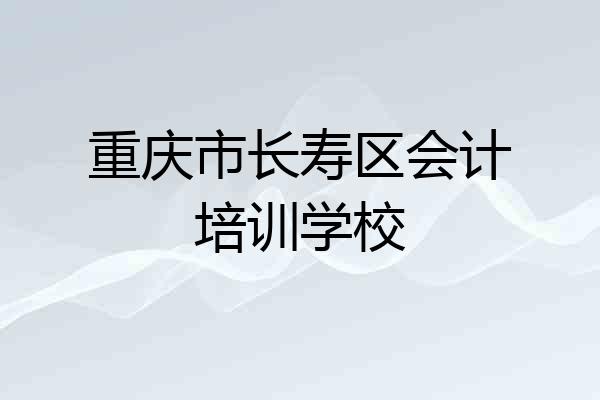 重庆市长寿区会计培训学校