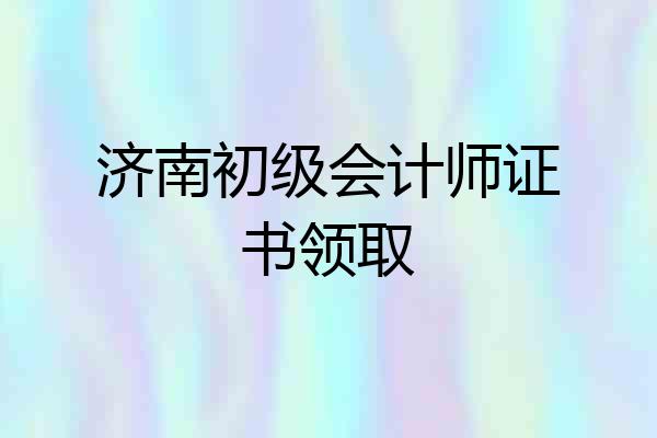 济南初级会计师证书领取
