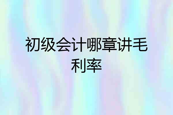 初级会计哪章讲毛利率