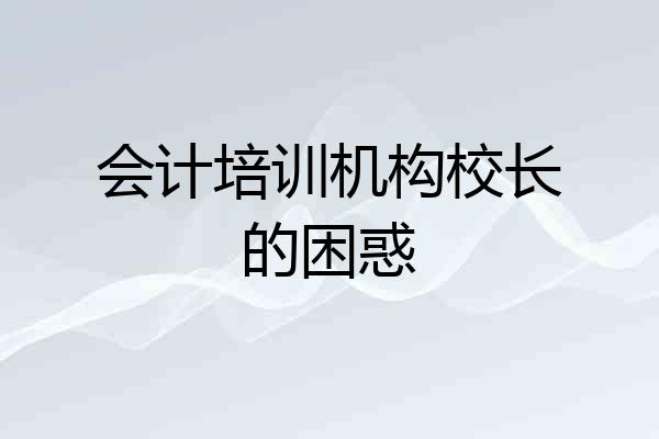 会计培训机构校长的困惑