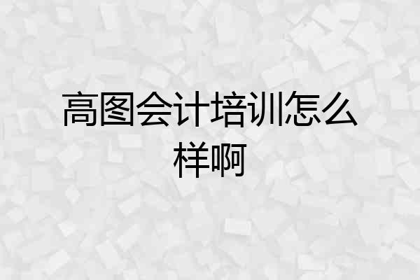 高图会计培训怎么样啊