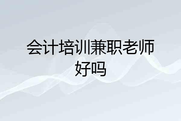 会计培训兼职老师好吗