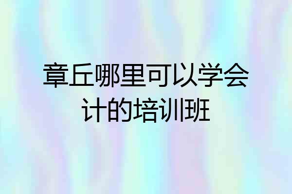 章丘哪里可以学会计的培训班