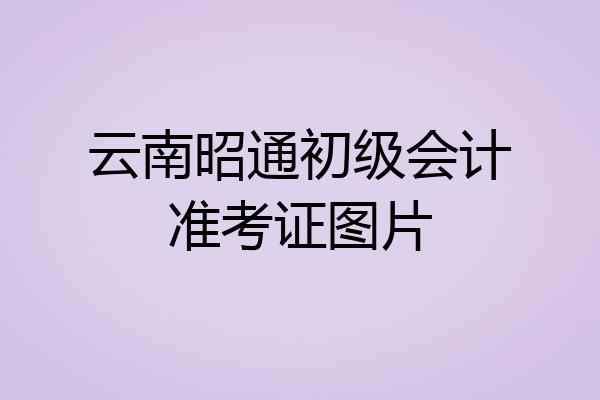 云南昭通初级会计准考证图片