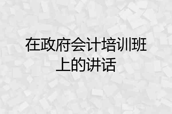 在政府会计培训班上的讲话