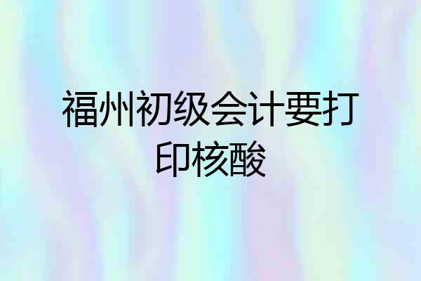 福州初级会计要打印核酸