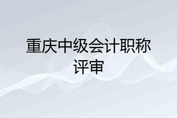 重庆中级会计职称评审
