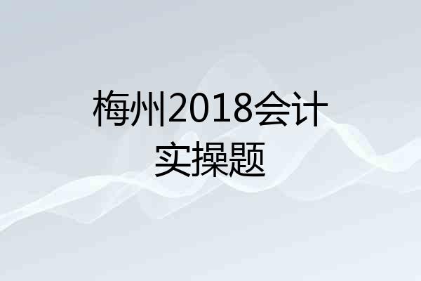 梅州2018会计实操题