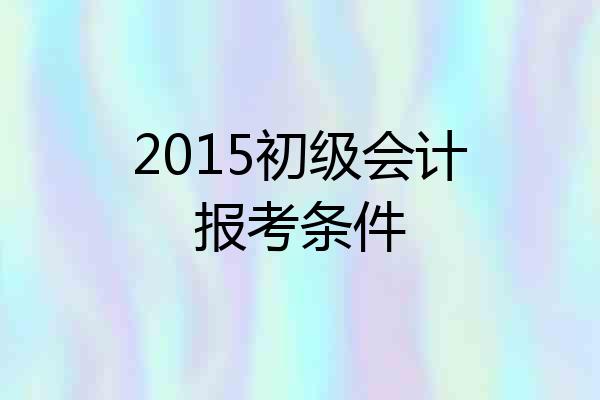 2015初级会计报考条件