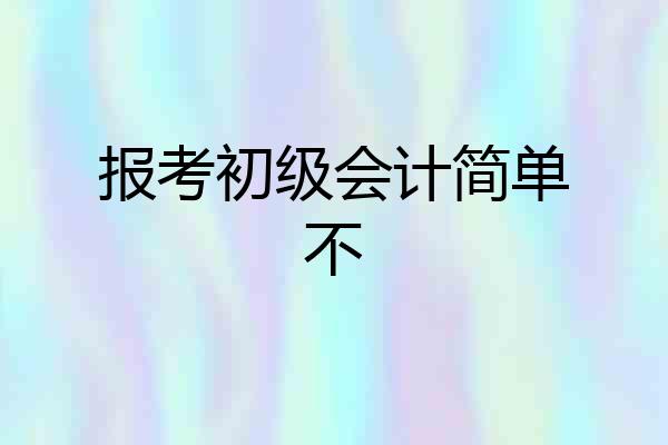 报考初级会计简单不