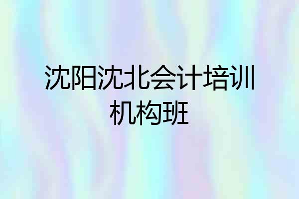 沈阳沈北会计培训机构班