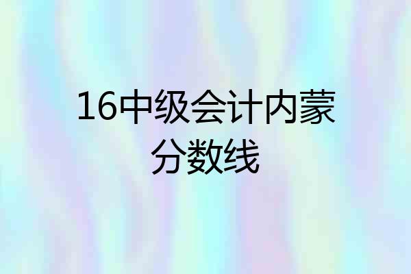 16中级会计内蒙分数线