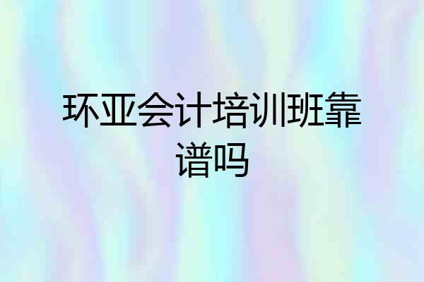 环亚会计培训班靠谱吗