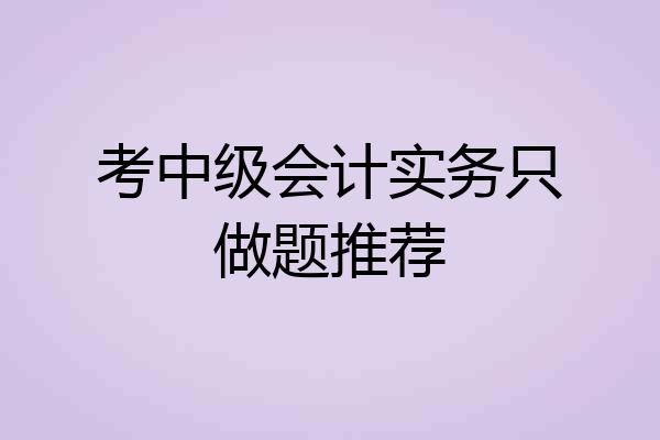 考中级会计实务只做题推荐