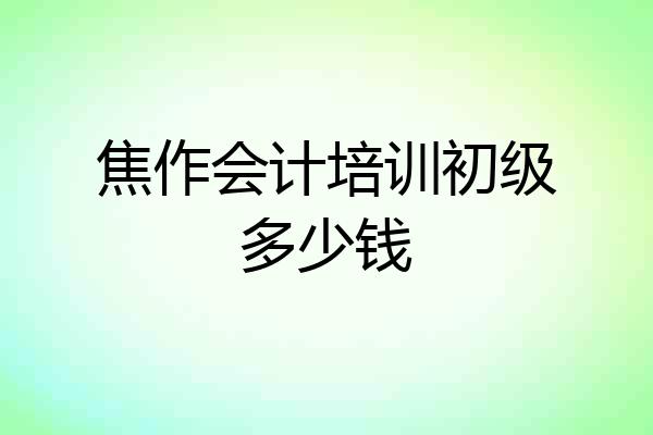 焦作会计培训初级多少钱