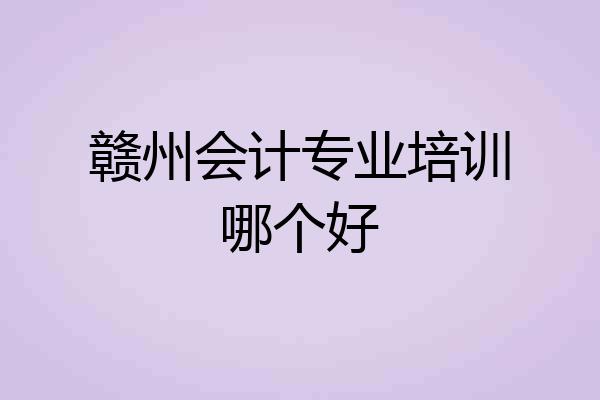 赣州会计专业培训哪个好