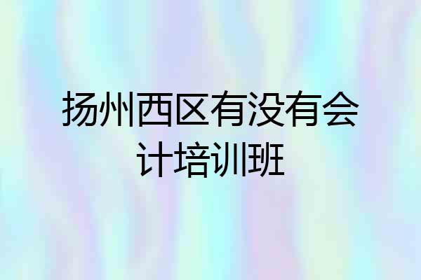 扬州西区有没有会计培训班