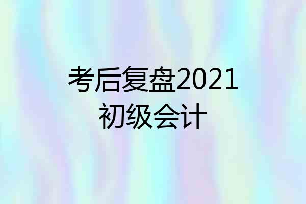 考后复盘2021初级会计