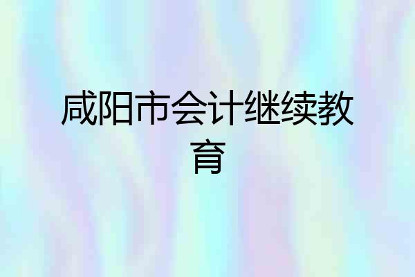 咸阳市会计继续教育