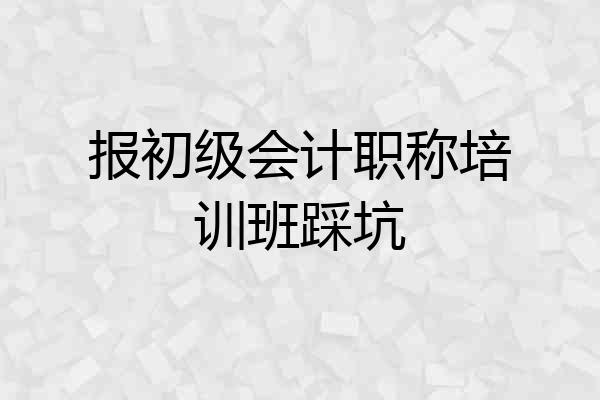 报初级会计职称培训班踩坑