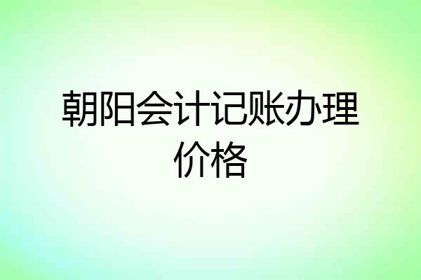 朝阳会计记账办理价格