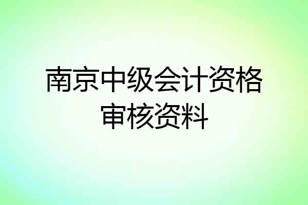 南京中级会计资格审核资料