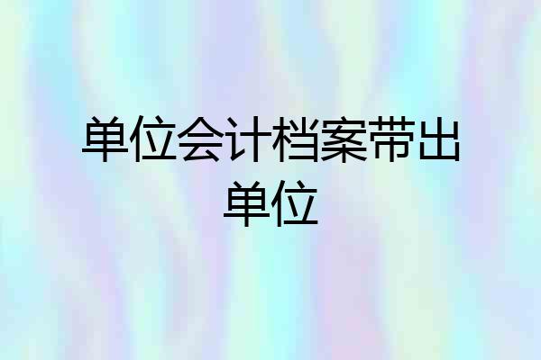 单位会计档案带出单位