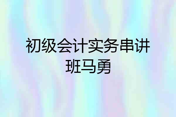 初级会计实务串讲班马勇