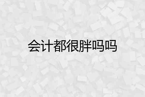 会计都很胖吗吗