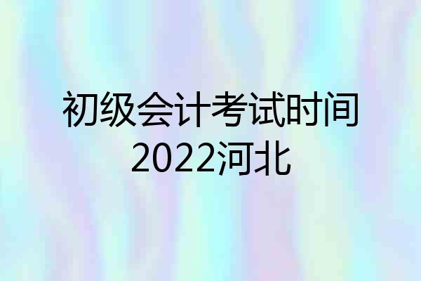 初级会计考试时间2022河北
