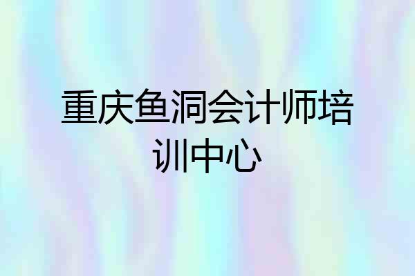 重庆鱼洞会计师培训中心