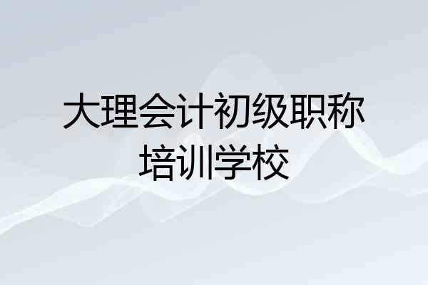 大理会计初级职称培训学校
