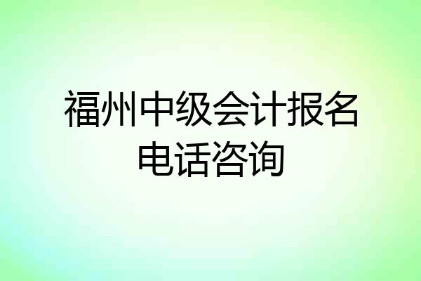 福州中级会计报名电话咨询