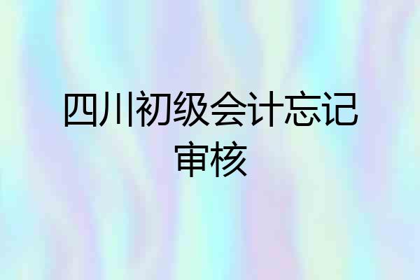 四川初级会计忘记审核