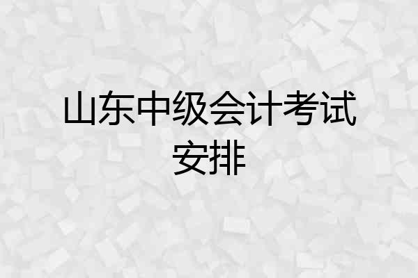 山东中级会计考试安排