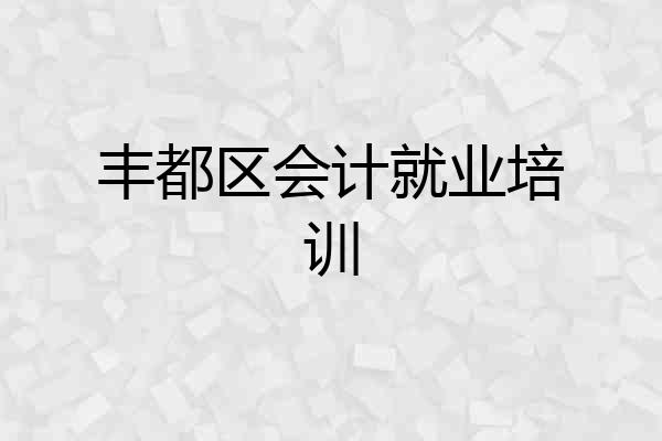 丰都区会计就业培训