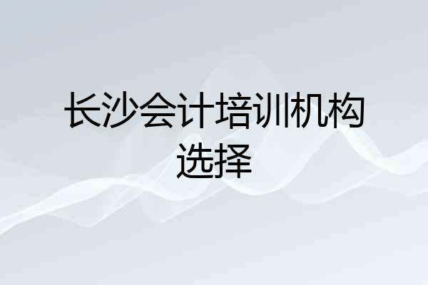长沙会计培训机构选择