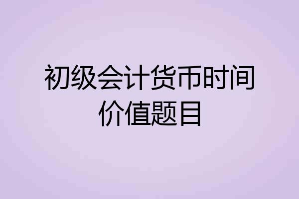 初级会计货币时间价值题目