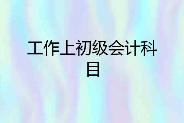 工作上初级会计科目