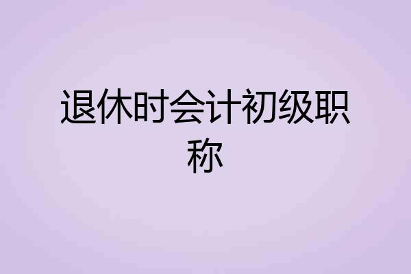 退休时会计初级职称