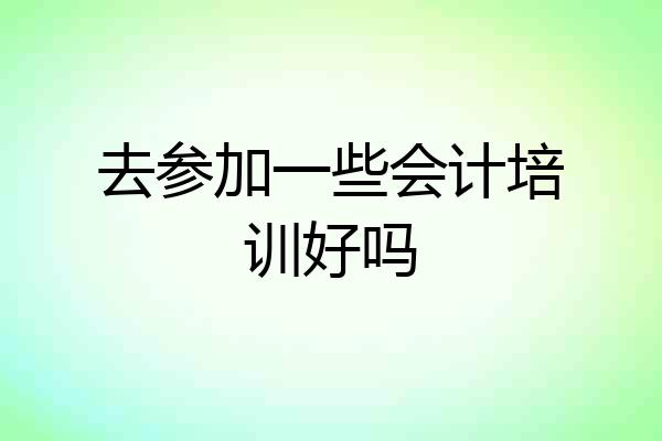 去参加一些会计培训好吗