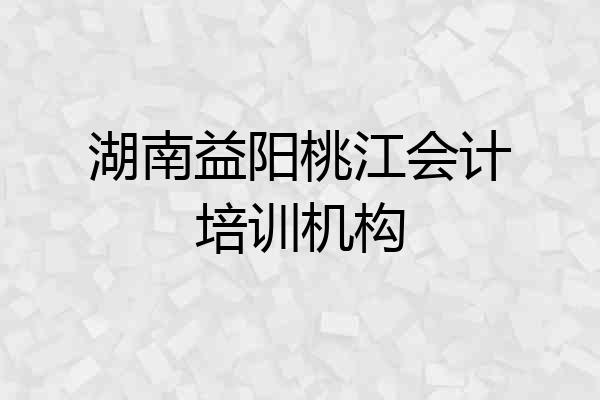 湖南益阳桃江会计培训机构