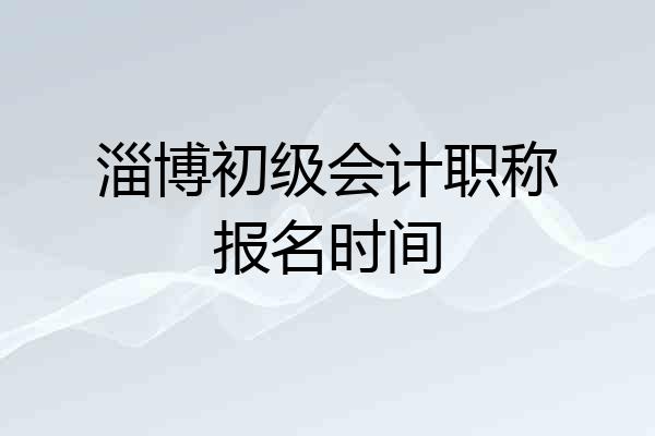 淄博初级会计职称报名时间
