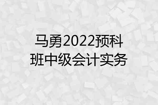 马勇2022预科班中级会计实务