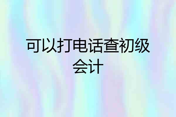 可以打电话查初级会计