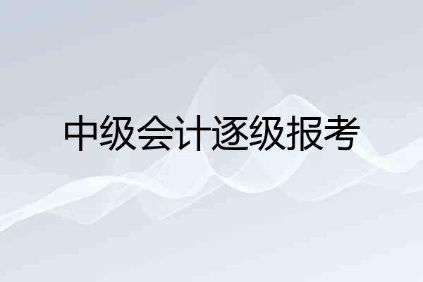 中级会计逐级报考