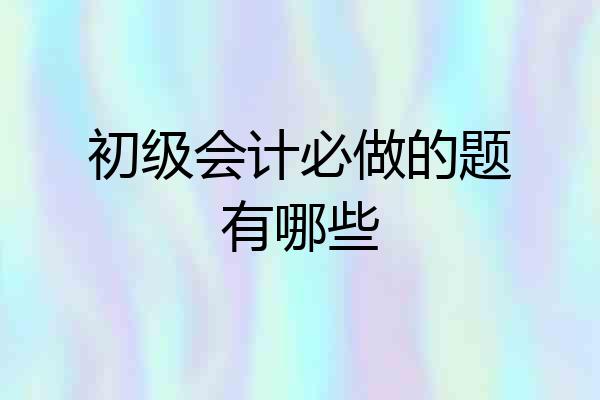 初级会计必做的题有哪些