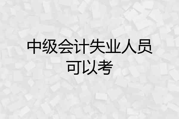 中级会计失业人员可以考