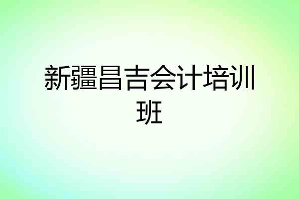 新疆昌吉会计培训班