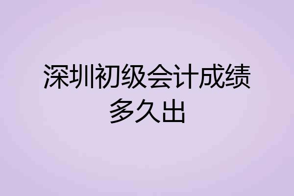 深圳初级会计成绩多久出